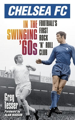 Chelsea FC in the Swinging '60s: Football's First Rock 'n' Roll Club by Tesser, Greg