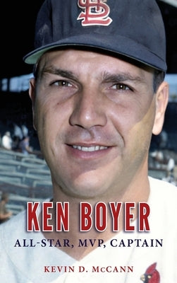 Ken Boyer: All-Star, MVP, Captain by McCann, Kevin D.