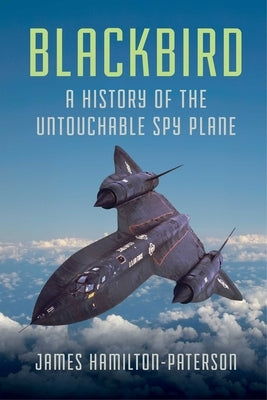 blackbird: A History of the Untouchable Spy Plane by Hamilton-Paterson, James