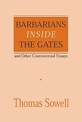 Barbarians Inside the Gates and Other Controversial Essays: Volume 450 by Sowell, Thomas