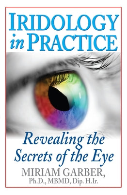 Iridology in Practice: Revealing the Secrets of the Eye by Garber, Miriam