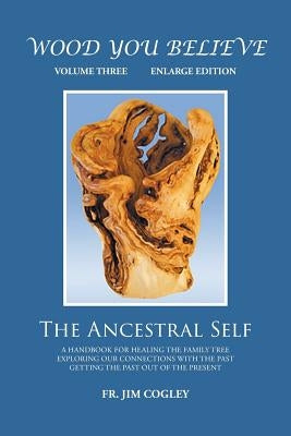 Wood You Believe Volume 3: The Ancestral Self (New Edition) by Cogley, Father Jim