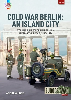 Cold War Berlin: An Island City: Volume 3 - Defending West Berlin, 1945 - 1990 by Long, Andrew