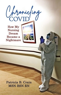 Chronicling COVID: How My Nursing Dream Became a Nightmare by Crain Bsn, Patricia B.