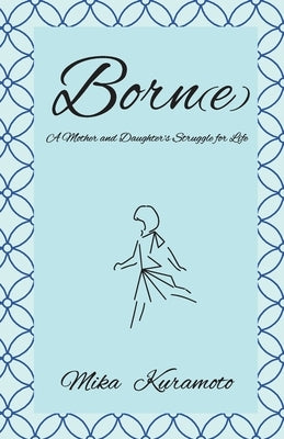 Born(e): A Mother and Daughter's Struggle for Life by Kuramoto, Mika