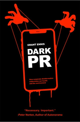 Dark PR: How Corporate Disinformation Harms Our Health and the Environment by Ennis, Grant