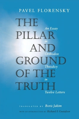 The Pillar and Ground of the Truth: An Essay in Orthodox Theodicy in Twelve Letters by Florensky, Pavel