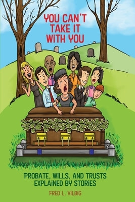 You Can't Take It With You: Probate, Wills, and Trusts Explained by Stories by Vilbig, Fred L.