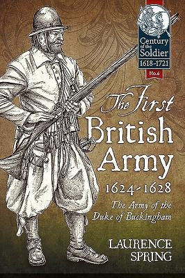 The First British Army, 1624-1628: The Army of the Duke of Buckingham by Spring, Laurence