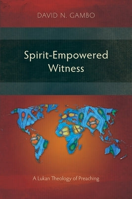 Spirit-Empowered Witness: A Lukan Theology of Preaching by Gambo, David N.