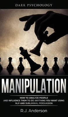 Manipulation: Dark Psychology - How to Analyze People and Influence Them to Do Anything You Want Using NLP and Subliminal Persuasion by Anderson, R. J.