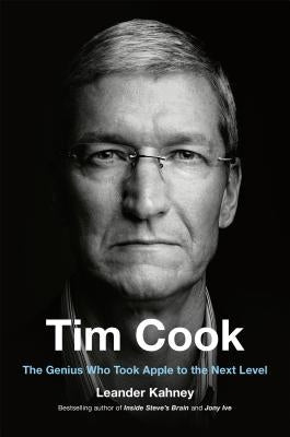 Tim Cook: The Genius Who Took Apple to the Next Level by Kahney, Leander