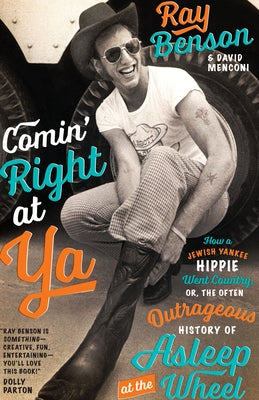 Comin' Right at YA: How a Jewish Yankee Hippie Went Country, Or, the Often Outrageous History of Asleep at the Wheel by Benson, Ray