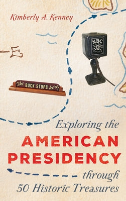 Exploring the American Presidency Through 50 Historic Treasures by Kenney, Kimberly A.