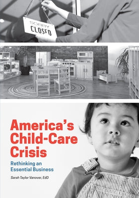 America's Child-Care Crisis: Rethinking an Essential Business by Vanover, Sarah Taylor