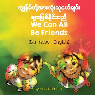 We Can All Be Friends (Burmese-English) by Griffis, Michelle
