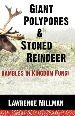 Giant Polypores and Stoned Reindeer: Rambles in Kingdom Fungi by Millman, Lawrence