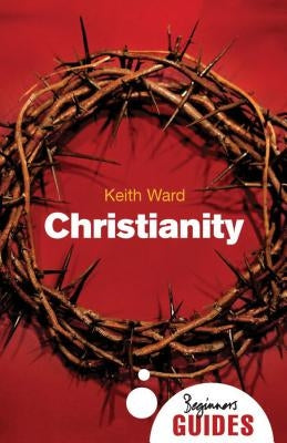 Christianity: A Beginner's Guide by Ward, Keith