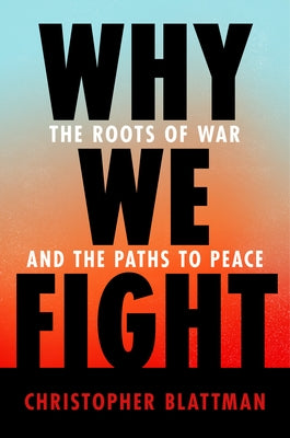 Why We Fight: The Roots of War and the Paths to Peace by Blattman, Christopher