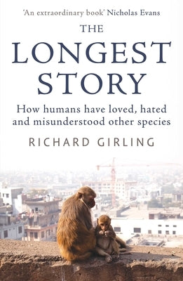 The Longest Story: How Humans Have Loved, Hated and Misunderstood Other Species by Girling, Richard