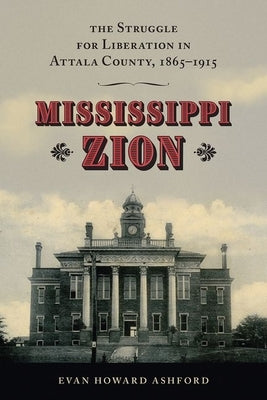 Mississippi Zion: The Struggle for Liberation in Attala County, 1865-1915 by Ashford, Evan Howard