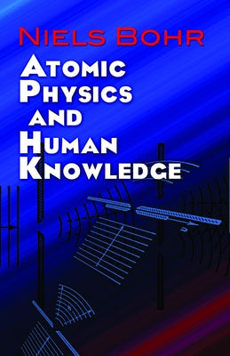 Atomic Physics and Human Knowledge by Bohr, Niels