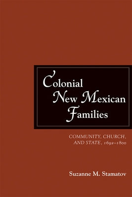 Colonial New Mexican Families: Community, Church, and State, 1692-1800 by Stamatov, Suzanne M.