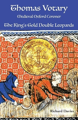 Thomas Votary, Medieval Oxford Coroner: The King's Gold Double Leopards by Davies, Richard