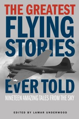 The Greatest Flying Stories Ever Told: Nineteen Amazing Tales From The Sky by Underwood, Lamar