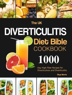 The UK Diverticulitis Diet Bible Cookbook: 1000-Day High Fiber Recipes for Diverticulosis and Diverticulitis. by Morris, Skye