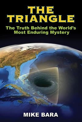 The Triangle: The Truth Behind the World's Most Enduring Mystery by Bara, Mike