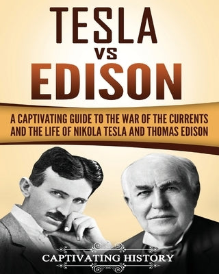 Tesla Vs Edison: A Captivating Guide to the War of the Currents and the Life of Nikola Tesla and Thomas Edison by History, Captivating