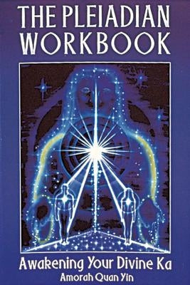 The Pleiadian Workbook: Awakening Your Divine Ka by Yin, Amorah Quan