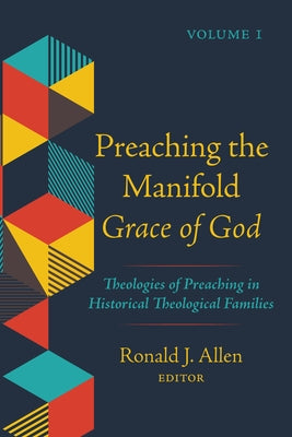 Preaching the Manifold Grace of God, Volume 1: Theologies of Preaching in Historical Theological Families by Allen, Ronald J.