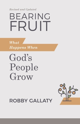 Bearing Fruit, Revised and Updated: What Happens When God's People Grow by Gallaty, Robby