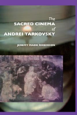 The Sacred Cinema of Andrei Tarkovsky by Robinson, Jeremy Mark