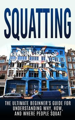 Squatting: The Ultimate Beginner's Guide for Understanding Why, How, And Where People Squat by Hulse, Julian