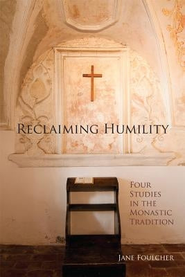 Reclaiming Humility, Volume 255: Four Studies in the Monastic Tradition by Foulcher, Jane