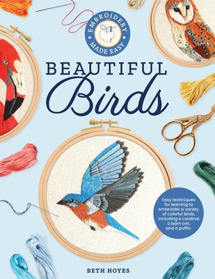 Embroidery Made Easy: Beautiful Birds: Easy Techniques for Learning to Embroider a Variety of Colorful Birds, Including a Cardinal, a Barn Owl, and a by Hoyes, Beth