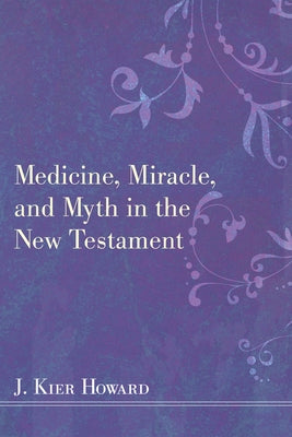 Medicine, Miracle, and Myth in the New Testament by Howard, J. Keir