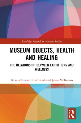 Museum Objects, Health and Healing: The Relationship between Exhibitions and Wellness by Cowan, Brenda