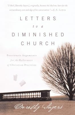 Letters to a Diminished Church: Passionate Arguments for the Relevance of Christian Doctrine by Sayers, Dorothy