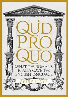 Quid Pro Quo: What the Romans Really Gave the English Language by Jones, Peter