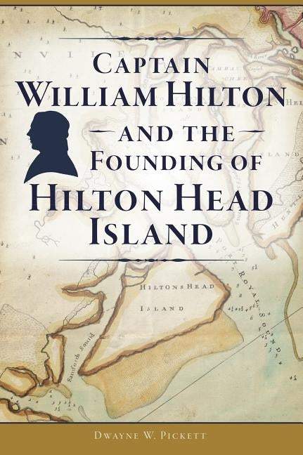 Captain William Hilton and the Founding of Hilton Head Island by Pickett, Dwayne W.