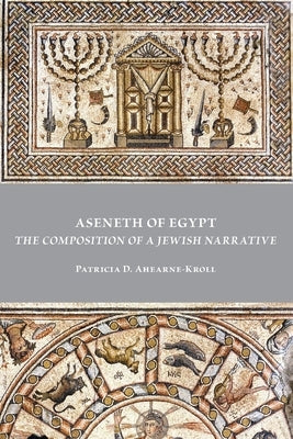 Aseneth of Egypt: The Composition of a Jewish Narrative by Ahearne-Kroll, Patricia D.