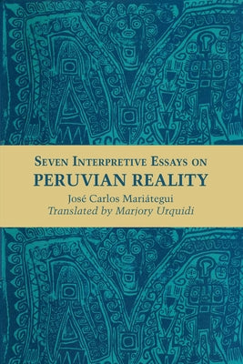 Seven Interpretive Essays on Peruvian Reality by Mari&#225;tegui, Jos&#233; Carlos