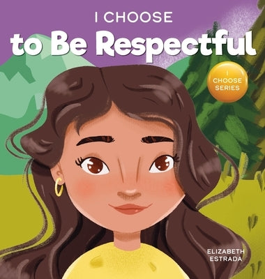 I Choose to Be Respectful: A Colorful, Rhyming Picture Book About Respect by Estrada, Elizabeth