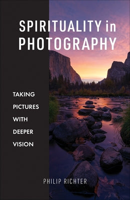 Spirituality in Photography: Taking Pictures with Deeper Vision by Richter, Philip