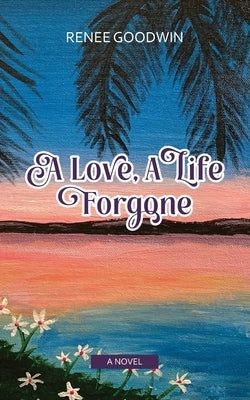 A Love, A Life Forgone by Goodwin, Renee