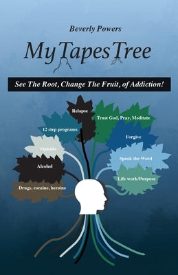 My Tapes Tree: See The Root, Change The Fruit, of Addiction! by Powers, Grace